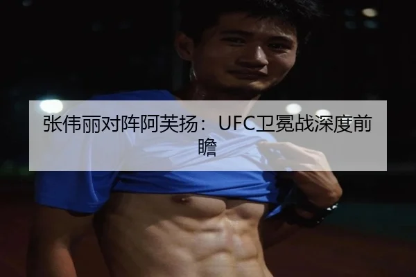 张伟丽对阵阿芙扬：UFC卫冕战深度前瞻